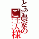 とある農家のご主人様（ならっち）