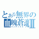 とある無界の血魄蒼魂Ⅱ（インデックス）