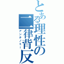 とある理性の二律背反（アンチノミー）