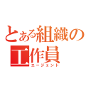 とある組織の工作員（エージェント）