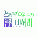 とあるななこの浮上時間（やほー ）