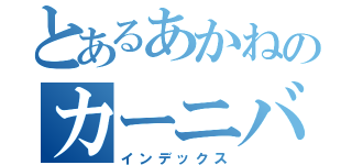 とあるあかねのカーニバル・ファンタズム（インデックス）