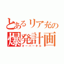 とあるリア充の爆発計画（オーバーキル）