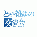 とある雑談の交流会（トークグループ）