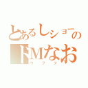 とあるしショーのドＭなお父さん（ウフフ）