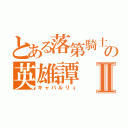 とある落第騎士の英雄譚Ⅱ（キャバルリィ）