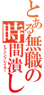 とある無職の時間潰し（ヒマジンブレイカー）