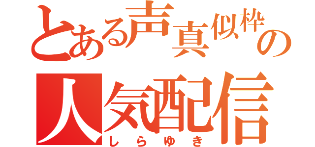 とある声真似枠の人気配信者（しらゆき）