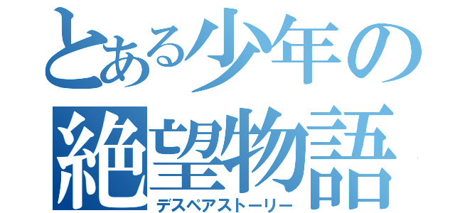 とある少年の絶望物語（デスペアストーリー）