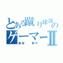 とある蹴り球部のゲーマーⅡ（服部  夢叶）