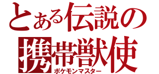 とある伝説の携帯獣使（ポケモンマスター）