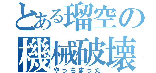 とある瑠空の機械破壊（やっちまった）