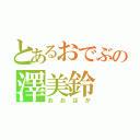 とあるおでぶの澤美鈴（おおばか）