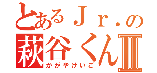 とあるＪｒ．の萩谷くんⅡ（かがやけいご）