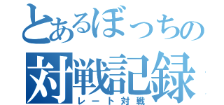 とあるぼっちの対戦記録（レート対戦）