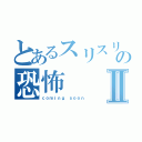 とあるスリスリの恐怖Ⅱ（ｃｏｍｉｎｇ ｓｏｏｎ）