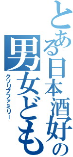 とある日本酒好きの男女ども（クソリプファミリー）