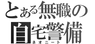 とある無職の自宅警備（ネオニート）