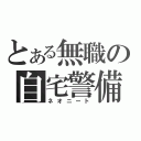 とある無職の自宅警備（ネオニート）