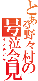 とある野々村の号泣会見（イノチガケ）