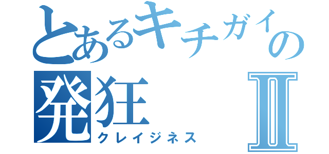 とあるキチガイの発狂Ⅱ（クレイジネス）