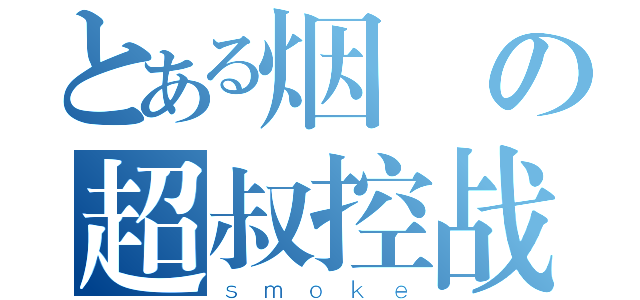 とある烟の超叔控战略（ｓｍｏｋｅ）