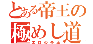 とある帝王の極めし道（エロの帝王）