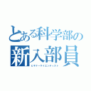 とある科学部の新入部員（ビギナーサイエンティスト）