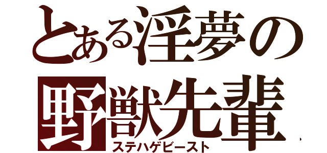 とある淫夢の野獣先輩（ステハゲビースト）