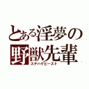 とある淫夢の野獣先輩（ステハゲビースト）