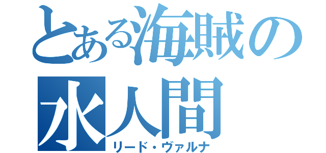 とある海賊の水人間（リード・ヴァルナ）