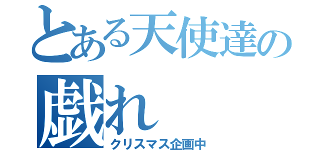 とある天使達の戯れ（クリスマス企画中）