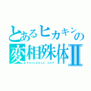 とあるヒカキンの変相殊体Ⅱ（ホストヒカちゃん　エルサ）