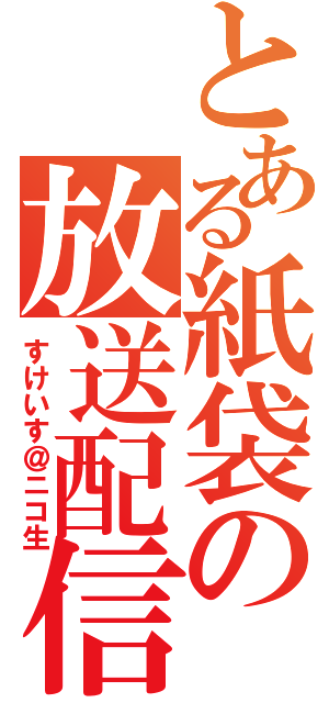 とある紙袋の放送配信（すけいす＠ニコ生）