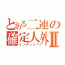 とある二連の確定人外Ⅱ（インデックス）