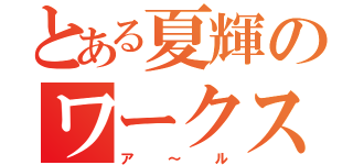 とある夏輝のワークス（ア～ル）