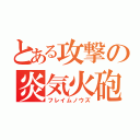 とある攻撃の炎気火砲（フレイムノウズ）