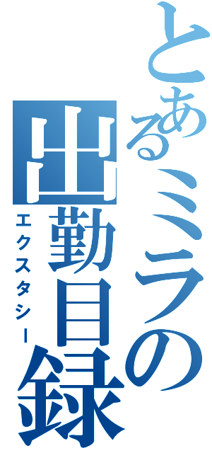 とあるミラの出勤目録（エクスタシー）