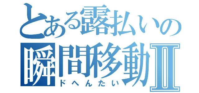 とある露払いの瞬間移動Ⅱ（ドへんたい）