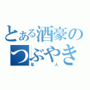 とある酒豪のつぶやき（名　人）