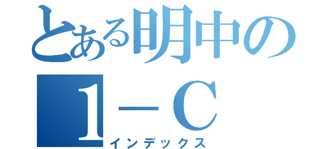 とある明中の１－Ｃ（インデックス）