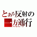 とある反射の一方通行（アクセラレータ）