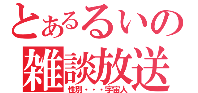 とあるるいの雑談放送（性別・・・宇宙人）