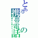 とあるの携帯電話（勝手に触るな）