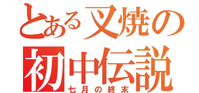 とある叉焼の初中伝説（七月の終末）