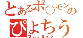 とあるポ〇モンのぴよちう（ぴよっちゅう）