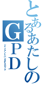 とあるあたしのＧＰＤ（ジャイアントパンダデスロック）