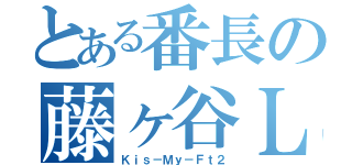 とある番長の藤ヶ谷Ｌｏｖｅ（Ｋｉｓ－Ｍｙ－Ｆｔ２）