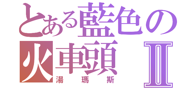 とある藍色の火車頭Ⅱ（湯瑪斯）