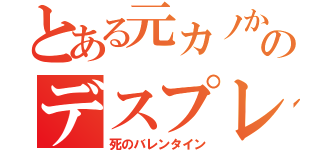 とある元カノからのデスプレゼント（死のバレンタイン）